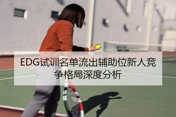EDG试训名单流出辅助位新人竞争格局深度分析（kaiyun）